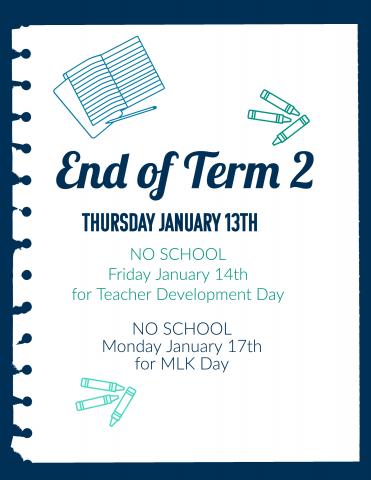 Term 2 ends on Thursday January 13th.  There will be NO SCHOOL on Friday January 14th for a district wide teacher development day.  There will be NO SCHOOL on Monday January 17th due to MLK day.